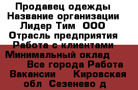 Продавец одежды › Название организации ­ Лидер Тим, ООО › Отрасль предприятия ­ Работа с клиентами › Минимальный оклад ­ 29 000 - Все города Работа » Вакансии   . Кировская обл.,Сезенево д.